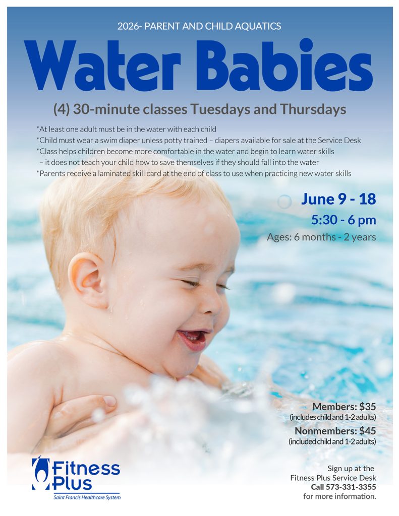 Water Babies - 4 30-minute classes Tuesdays and Thursdays, June 9 - 18 from 5:30 - 6 pm. Sign up at the Fitness Plus Service Desk. Call 573-331-3355 for more information.
