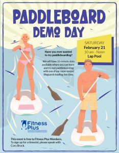 Have you ever wanted to try paddleboarding? We will have 10-minute slots available on Saturday, February 21 from 10 am to Noon at the Fitness Plus Lap Pool where you can learn and try out paddleboarding with one of our experienced lifeguards leading the class. This event is free to Fitness Plus Members. To sign up for a timeslot, please speak with Cory Brock.