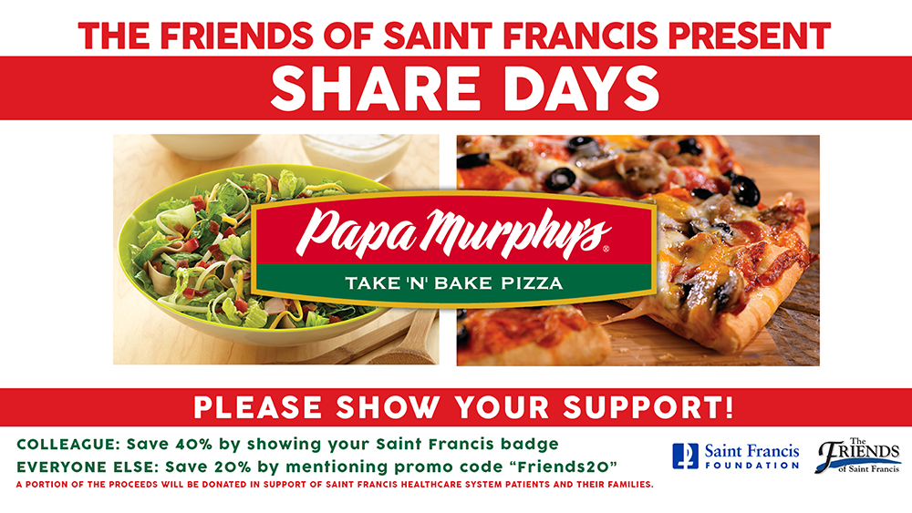 The Friends of Saint Francis present this month's Share Days partner - Papa Murphys' Take 'n' Bake Pizza! Colleagues can save 40% by showing their Saint Francis badge, and everyone else can save 20% by mentioning promo code "Friends20"
